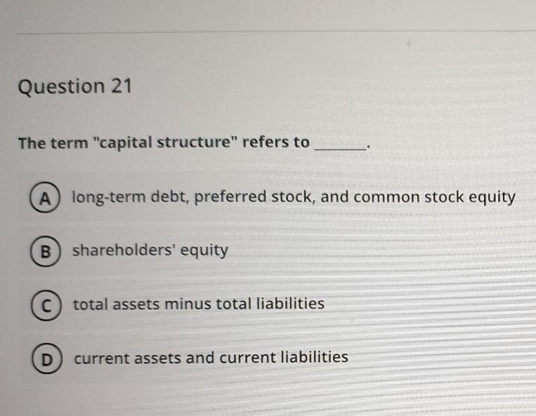 Question 21 The term "capital structure" refers to long-term debt, preferred