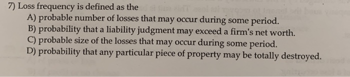  7) Loss frequency is defined as the A) probable number of