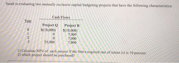  Sarah is evaluating two mutually exclusive capital budgeting projects that have