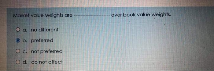  Market value weights are over book value weights. O a. no