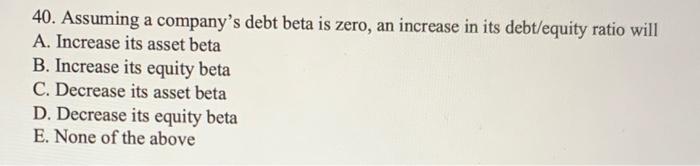  40. Assuming a company's debt beta is zero, an increase in