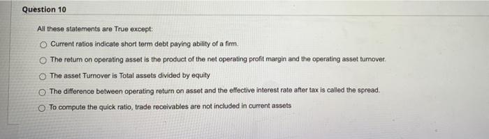 Question 10 All these statements are True except: Current ratios indicate