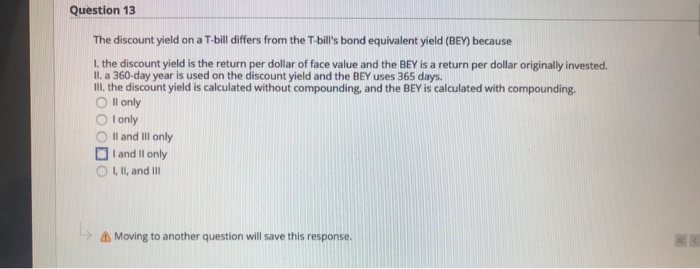  Question 13 The discount yield on a T-bill differs from the