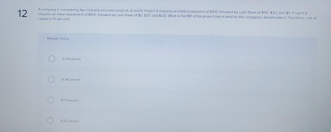 12 A company is considering two mutually exclusive projects, A and