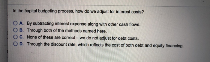  In the capital budgeting process, how do we adjust for interest