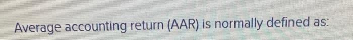  Average accounting return (AAR) is normally defined as: O O EBIT