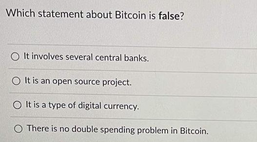  Which statement about Bitcoin is false? O It involves several central