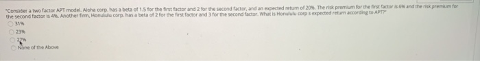  "Consider a two factor APT model. Aloha corp. has a beta