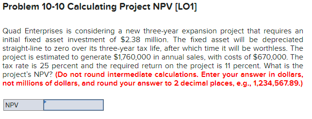  Problem 10-10 Calculating Project NPV [LO1] Quad Enterprises is considering a