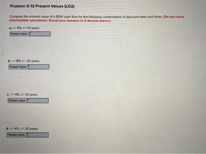  Problem 5-12 Present Values (LO2) Compute the present value of a