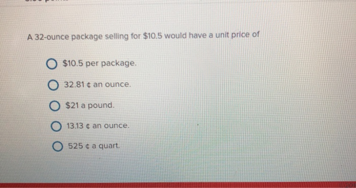  A 32-ounce package selling for $10.5 would have a unit price