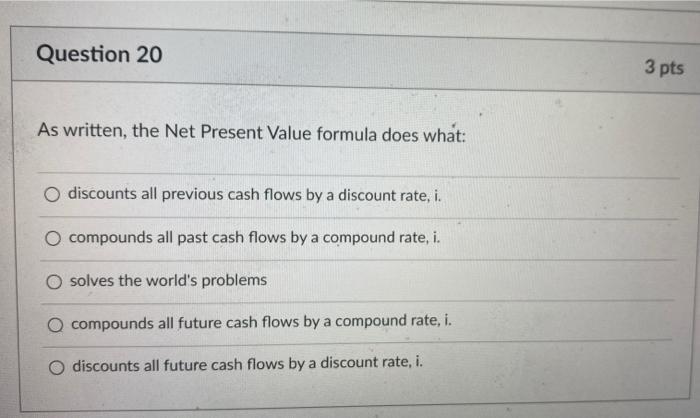  Question 20 3 pts As written, the Net Present Value formula