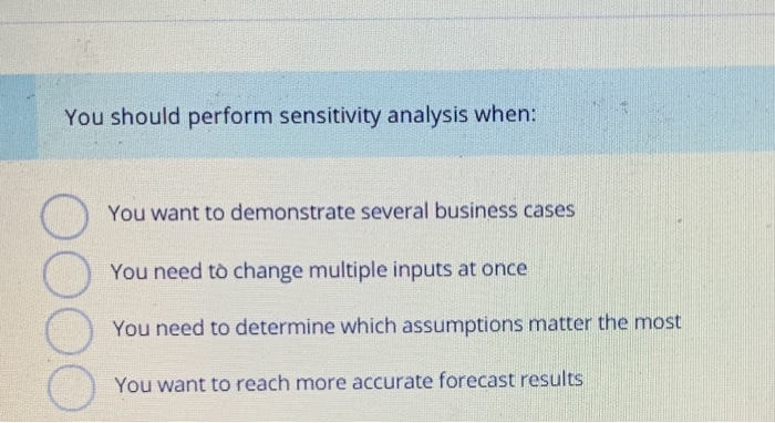  You should perform sensitivity analysis when: You want to demonstrate several