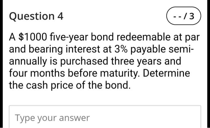  Question 4 --/3 A $1000 five-year bond redeemable at par and