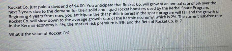 paid a dividend of $4.00. You anticipate that Rocket Co. will grow