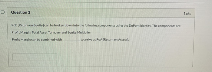  D Question 3 1 pts RoE [Return on Equity can be