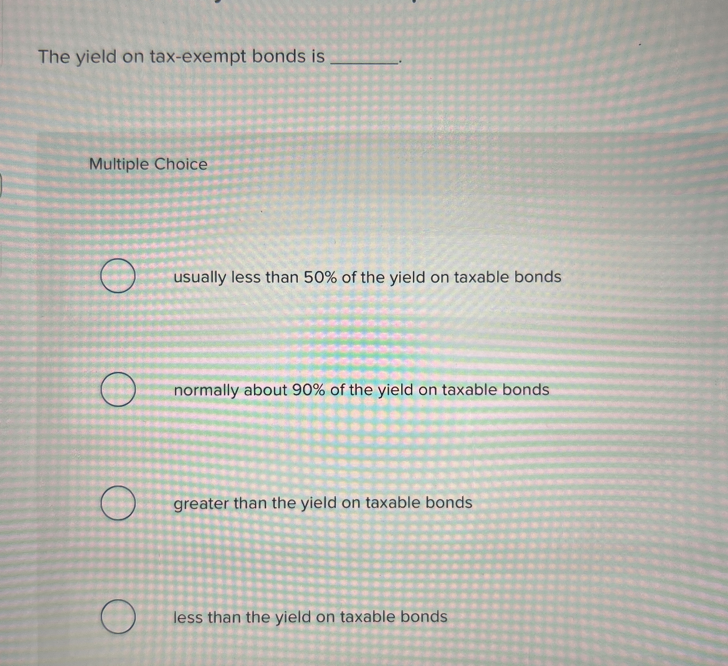  The yield on tax-exempt bonds is Multiple Choice usually less than