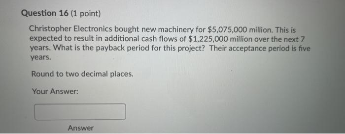  Question 16 (1 point) Christopher Electronics bought new machinery for $5,075,000