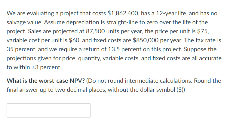 We are evaluating a project that costs $1,862,400, has a 12-year