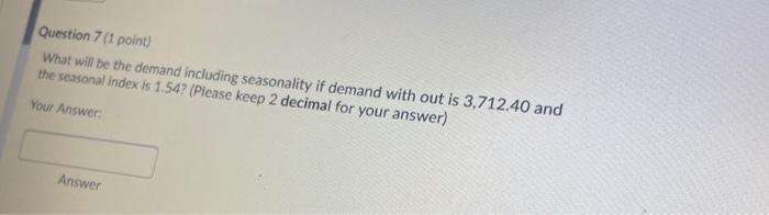  Question 7 (1 point) What will be the demand including seasonality