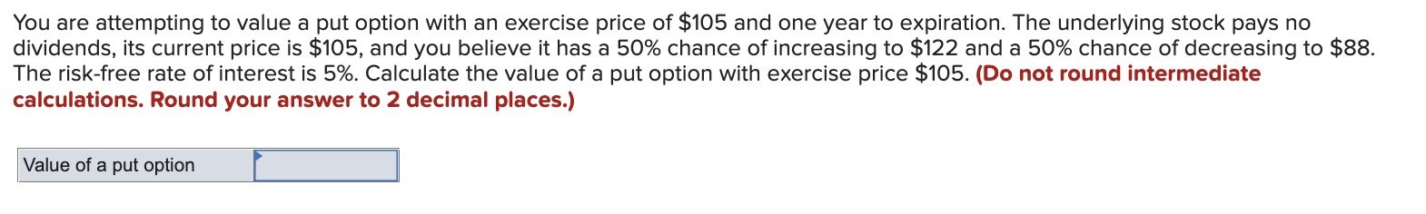 You are attempting to value a put option with an exercise