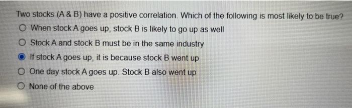  Two stocks (A \& B) have a positive correlation. Which of