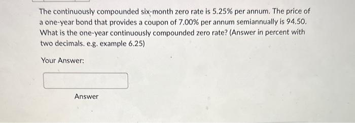  The continuously compounded six-month zero rate is 5.25% per annum. The