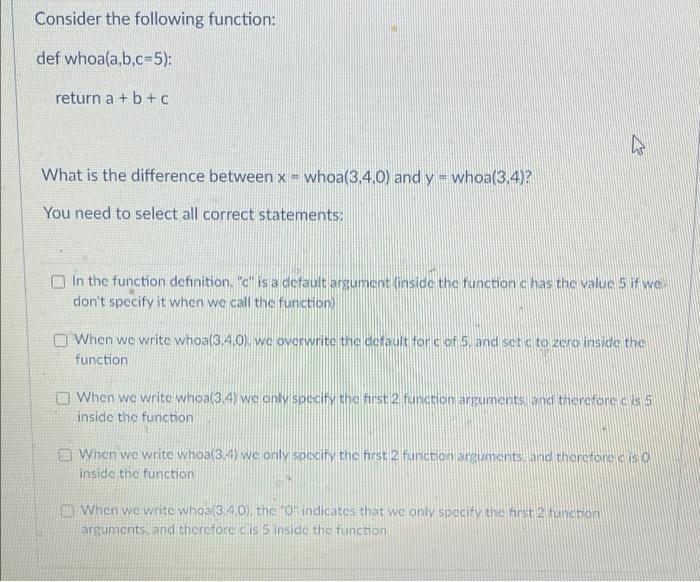  Consider the following function: def whoa(a,b,c-5): return a + b +