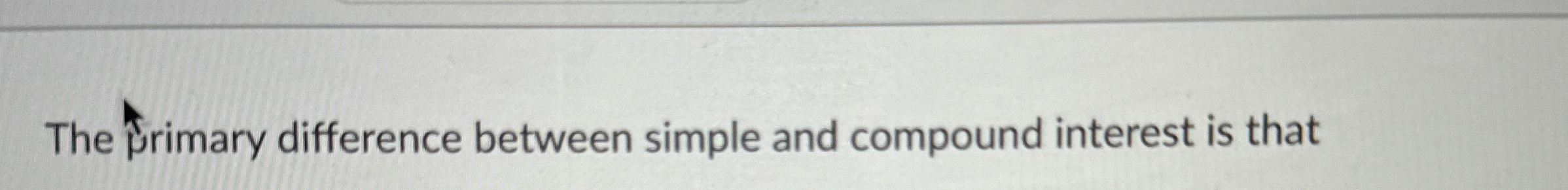  The primary difference between simple and compound interest is that 