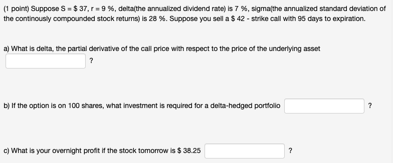 (1 point) Suppose S = $ 37, r = 9%, delta(the
