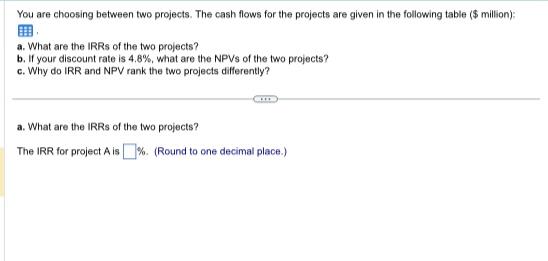  You are choosing between two projects. The cash flows for the