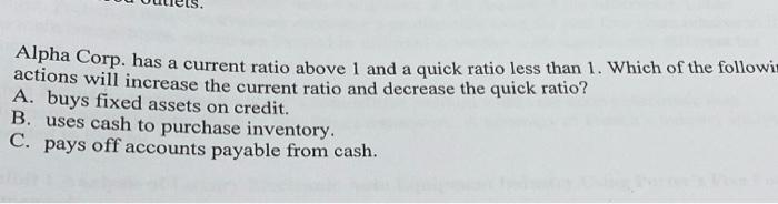  Alpha Corp. has a current ratio above 1 and a quick