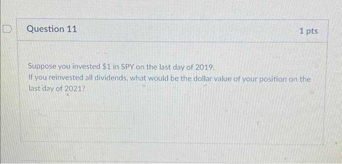 python Question 11 1 pts Suppose you invested $1 in SPY on