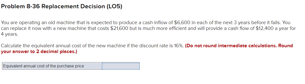  Problem 8-36 Replacement Decision (LO5) You are operating an old machine