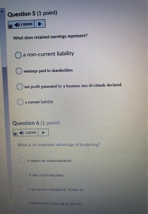  Question 5 (1 point) Listen What does retained earnings represent? O