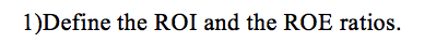 1)Define the ROI and the ROE ratios