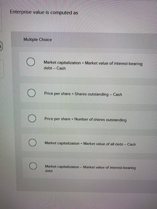  Enterprise value is computed as Multiple Choice Market capitalization + Market