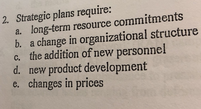  2. Strategic plans require: a. long-term resource commitments b. a change