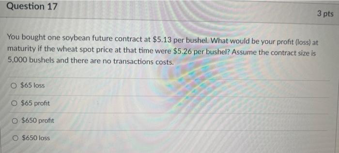  Question 17 3 pts You bought one soybean future contract at