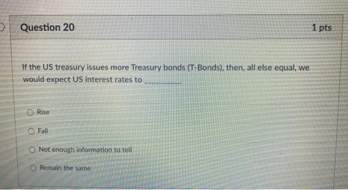  Question 20 1 pts If the US treasury issues more Treasury