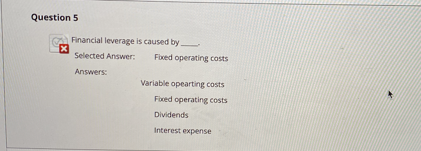  Question 5 Financial leverage is caused by X Selected Answer: Fixed