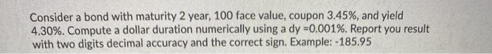  Consider a bond with maturity 2 year, 100 face value, coupon