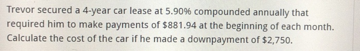 Trevor secured a 4-year car lease at 5.90% compounded annually that