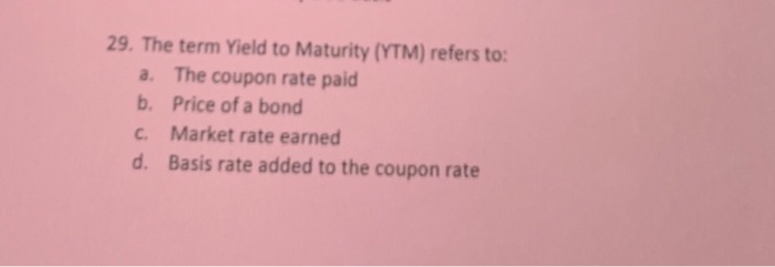  29. The term Yield to Maturity (YTM) refers to: a. b.