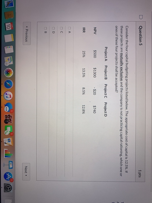  Question 5 1 pts Consider the four capital budgeting projects listed
