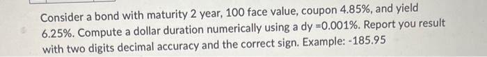  Consider a bond with maturity 2 year, 100 face value, coupon
