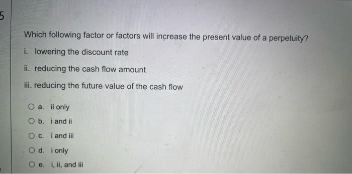  5 Which following factor or factors will increase the present value