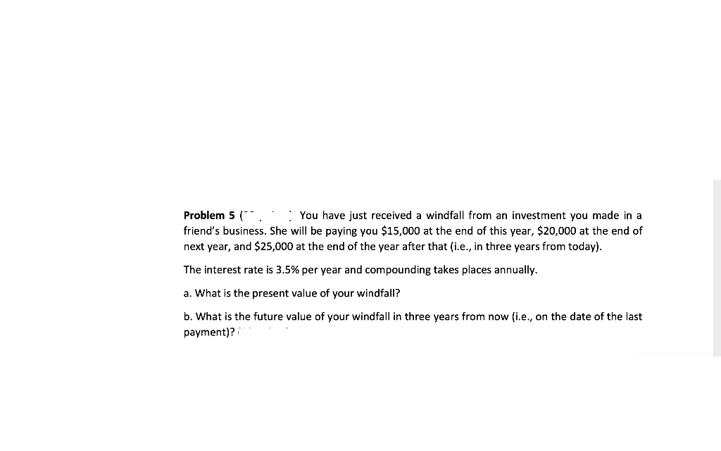 please answer with explanation Problem 5 You have just received a windfall