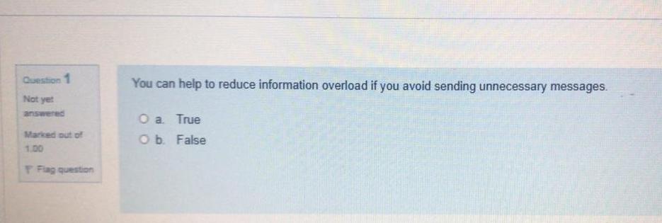  Question 1 You can help to reduce information overload if you