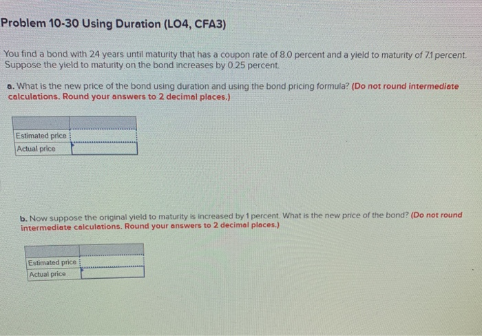  Problem 10-30 Using Duration (LO4, CFA3) You find a bond with